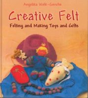 Creative Felt: Felting and Making Toys and Gifts