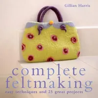 Complete Feltmaking: Easy techniques and 25 great projects (The Complete Craft Series) 