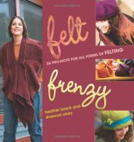 Felt Frenzy 26 Projects for all Forms of Felting