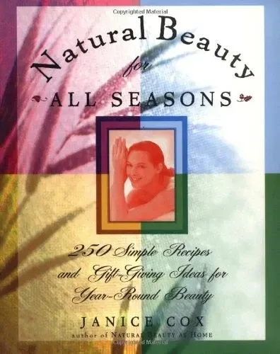 Natural Beauty for All Seasons: More Than 250 Simple Recipes and Gift-Giving Ideas for Year-Round Beauty
